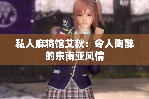 私人麻将馆艾秋：令人陶醉的东南亚风情