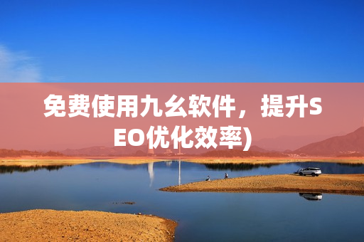 免费使用九幺软件，提升SEO优化效率)