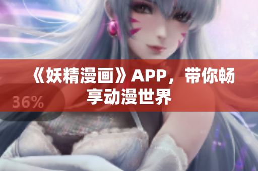《妖精漫画》APP，带你畅享动漫世界