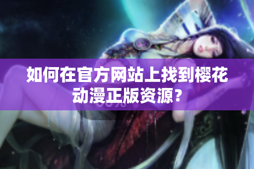 如何在官方网站上找到樱花动漫正版资源？