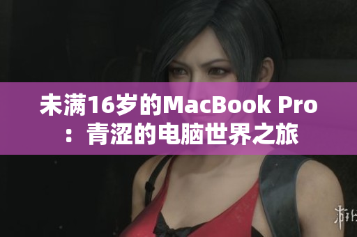 未满16岁的MacBook Pro：青涩的电脑世界之旅