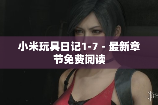 小米玩具日记1-7 - 最新章节免费阅读
