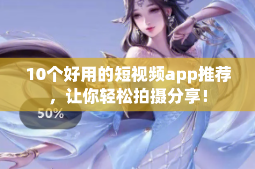 10个好用的短视频app推荐，让你轻松拍摄分享！