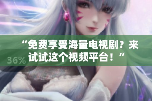“免费享受海量电视剧？来试试这个视频平台！”