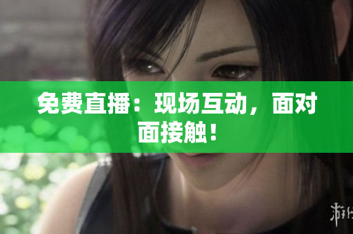 免费直播：现场互动，面对面接触！