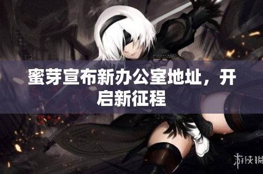 蜜芽宣布新办公室地址，开启新征程