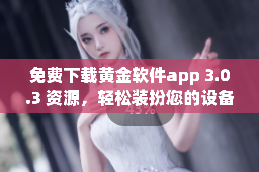免费下载黄金软件app 3.0.3 资源，轻松装扮您的设备