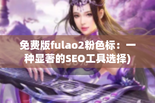 免费版fulao2粉色标：一种显著的SEO工具选择)