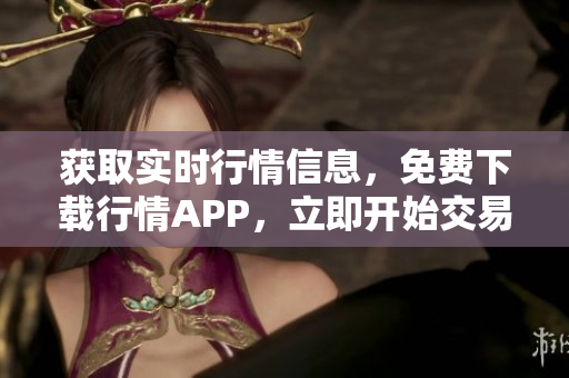 获取实时行情信息，免费下载行情APP，立即开始交易