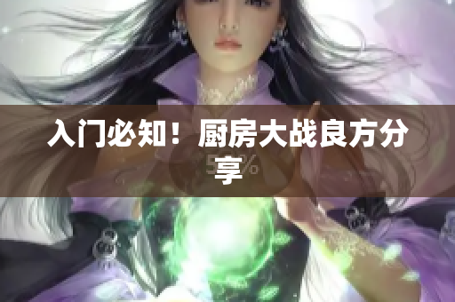 入门必知！厨房大战良方分享