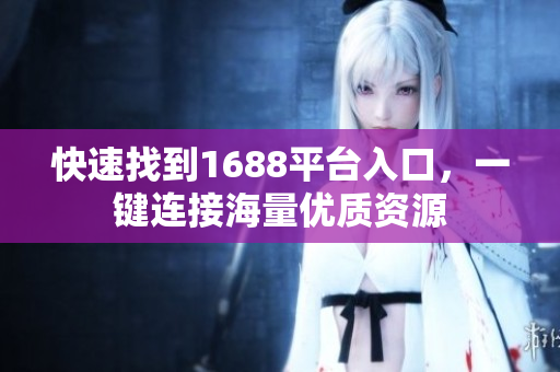 快速找到1688平台入口，一键连接海量优质资源