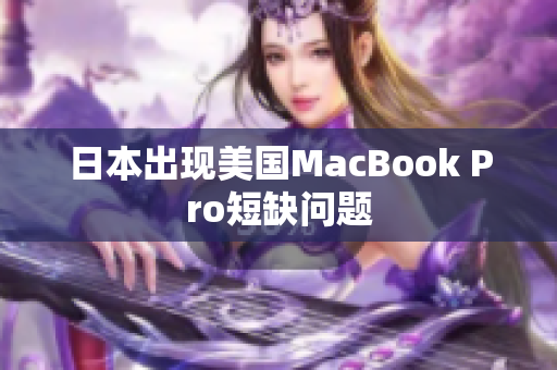 日本出现美国MacBook Pro短缺问题