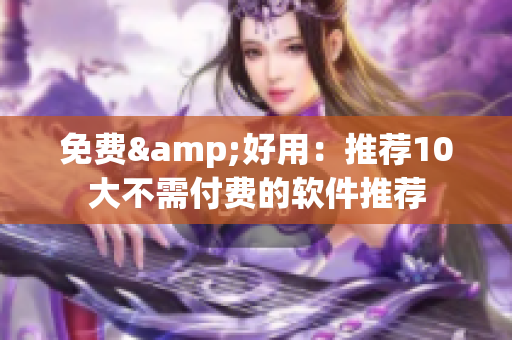 免费&好用：推荐10大不需付费的软件推荐