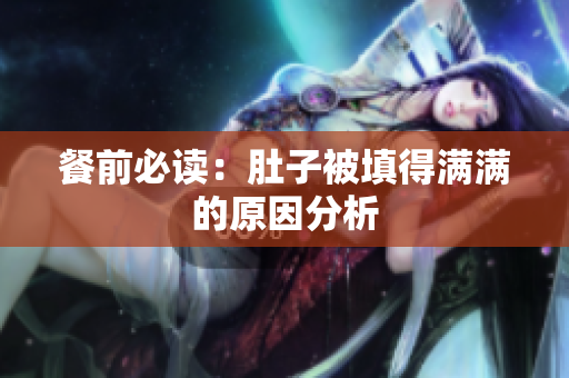 餐前必读：肚子被填得满满的原因分析