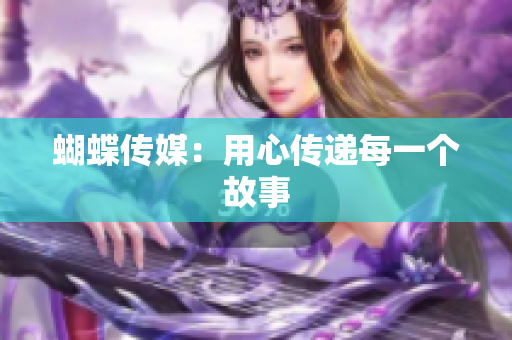 蝴蝶传媒：用心传递每一个故事
