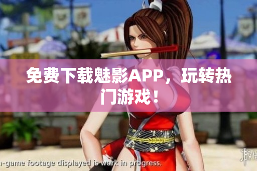 免费下载魅影APP，玩转热门游戏！