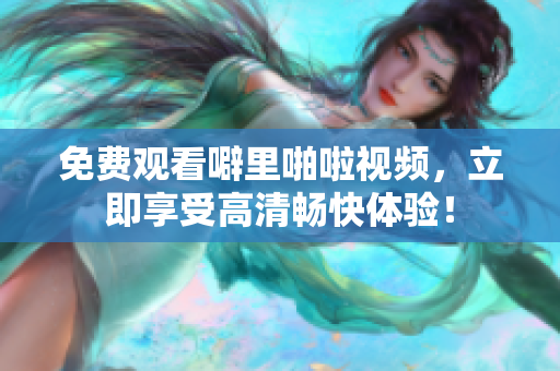 免费观看噼里啪啦视频，立即享受高清畅快体验！