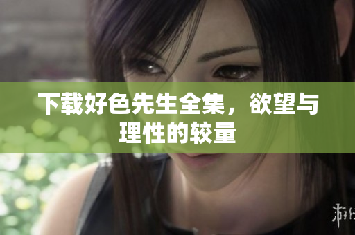 下载好色先生全集，欲望与理性的较量