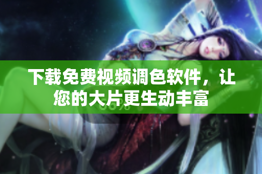 下载免费视频调色软件，让您的大片更生动丰富