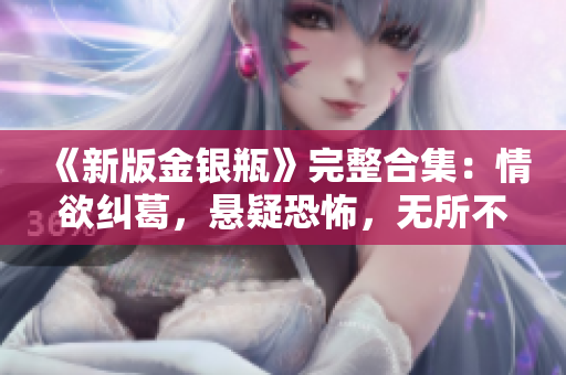 《新版金银瓶》完整合集：情欲纠葛，悬疑恐怖，无所不包