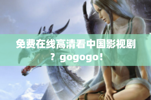 免费在线高清看中国影视剧？gogogo！
