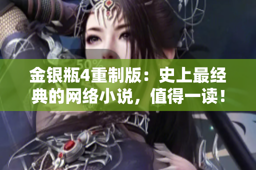 金银瓶4重制版：史上最经典的网络小说，值得一读！