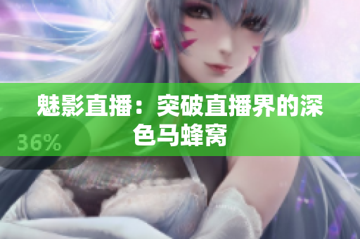 魅影直播：突破直播界的深色马蜂窝