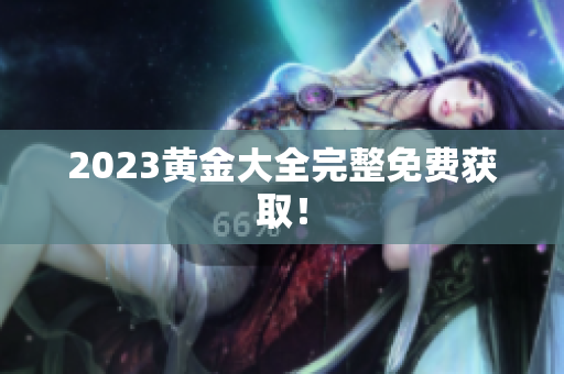 2023黄金大全完整免费获取！