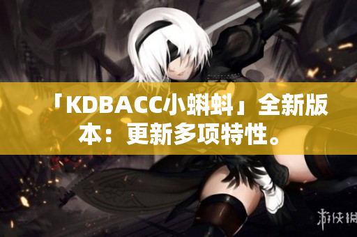 「KDBACC小蝌蚪」全新版本：更新多项特性。