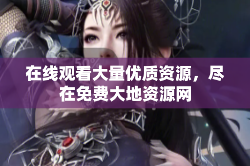 在线观看大量优质资源，尽在免费大地资源网