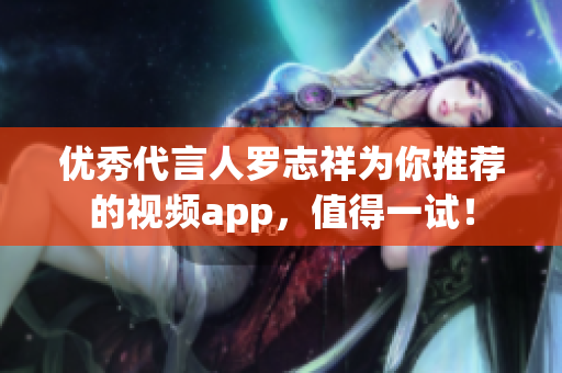 优秀代言人罗志祥为你推荐的视频app，值得一试！
