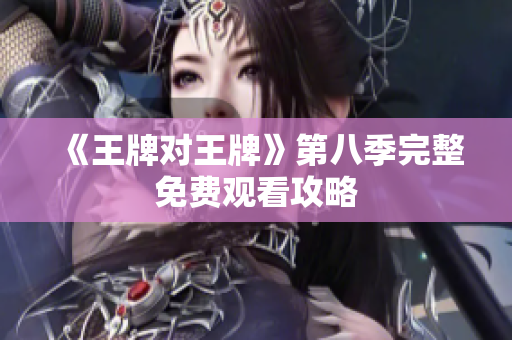 《王牌对王牌》第八季完整免费观看攻略
