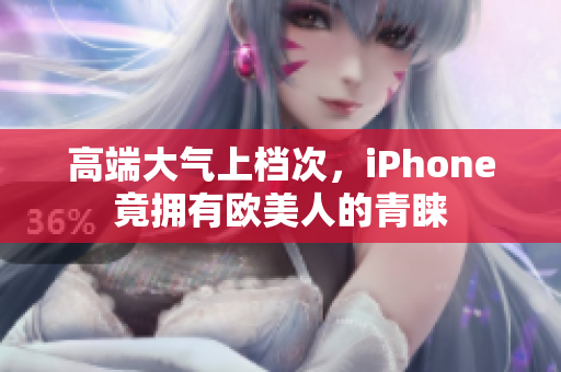 高端大气上档次，iPhone竟拥有欧美人的青睐