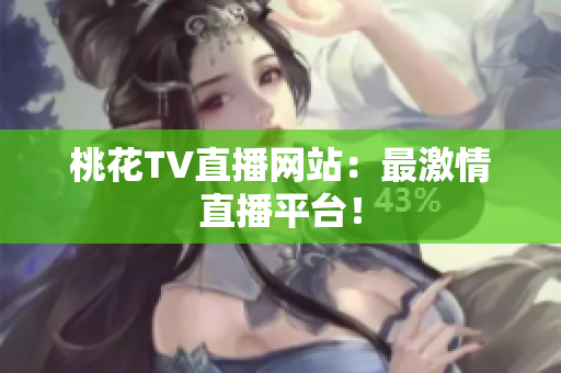 桃花TV直播网站：最激情直播平台！