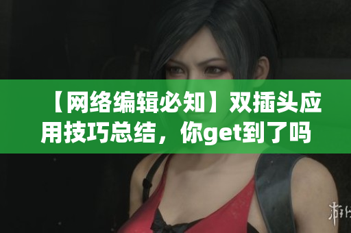 【网络编辑必知】双插头应用技巧总结，你get到了吗？