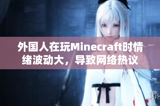 外国人在玩Minecraft时情绪波动大，导致网络热议