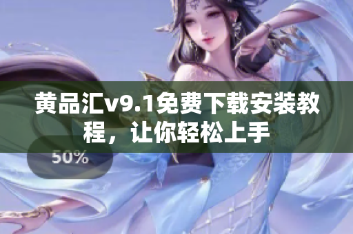 黄品汇v9.1免费下载安装教程，让你轻松上手