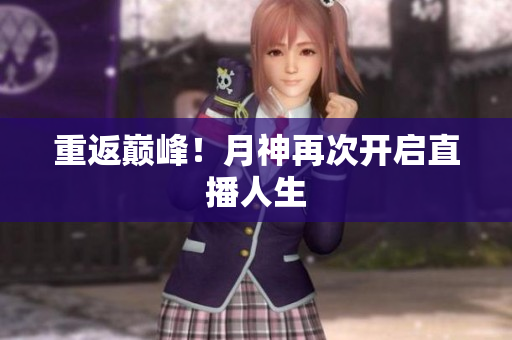 重返巅峰！月神再次开启直播人生