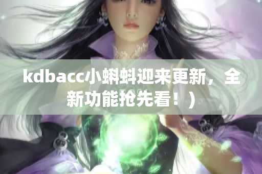 kdbacc小蝌蚪迎来更新，全新功能抢先看！)