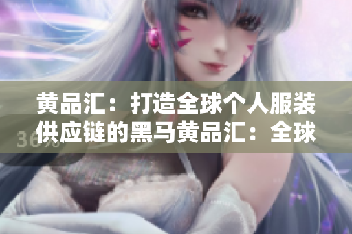 黄品汇：打造全球个人服装供应链的黑马黄品汇：全球个人服装供应链的黑马