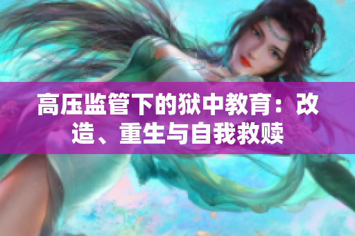 高压监管下的狱中教育：改造、重生与自我救赎