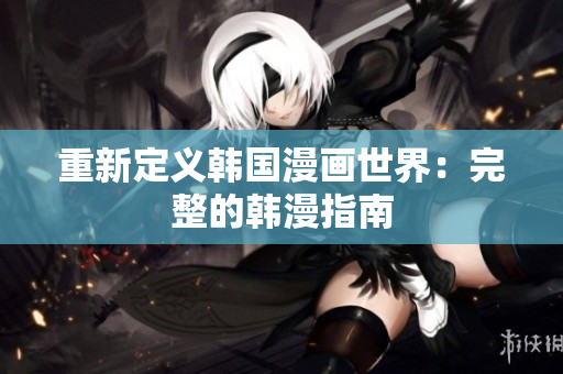 重新定义韩国漫画世界：完整的韩漫指南
