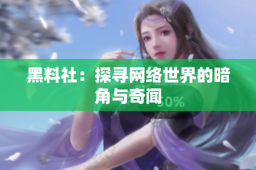 黑料社：探寻网络世界的暗角与奇闻