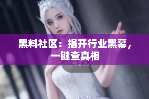 黑料社区：揭开行业黑幕，一键查真相