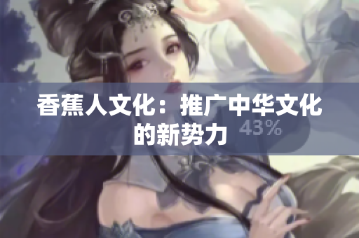 香蕉人文化：推广中华文化的新势力