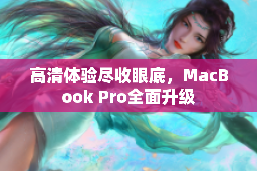 高清体验尽收眼底，MacBook Pro全面升级