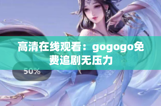 高清在线观看：gogogo免费追剧无压力