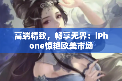 高端精致，畅享无界：iPhone惊艳欧美市场