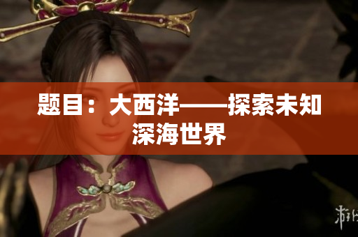 题目：大西洋——探索未知深海世界