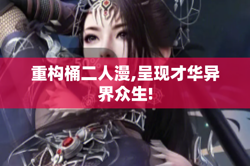 重构桶二人漫,呈现才华异界众生!